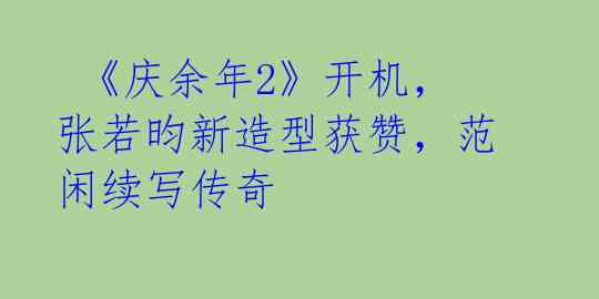  《庆余年2》开机，张若昀新造型获赞，范闲续写传奇 