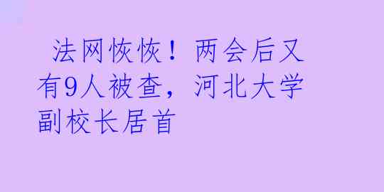  法网恢恢！两会后又有9人被查，河北大学副校长居首 