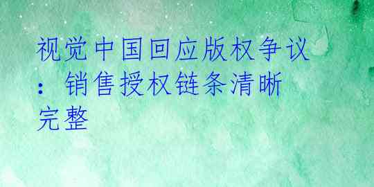 视觉中国回应版权争议：销售授权链条清晰 完整 