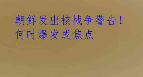 朝鲜发出核战争警告!何时爆发成焦点