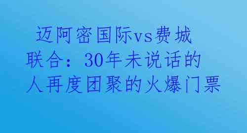  迈阿密国际vs费城联合：30年未说话的人再度团聚的火爆门票 