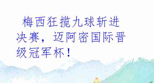 梅西狂揽九球斩进决赛,迈阿密国际晋级冠军杯!