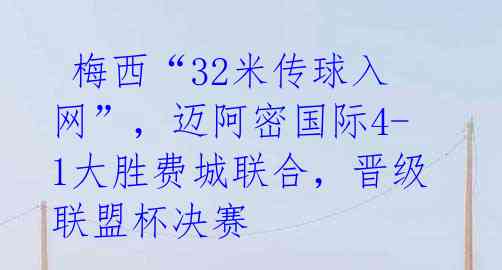 梅西“32米传球入网”,迈阿密国际4-1大胜费城联合,晋级联盟杯决赛