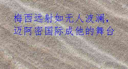 梅西远射如无人波澜，迈阿密国际成他的舞台