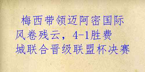  梅西带领迈阿密国际风卷残云，4-1胜费城联合晋级联盟杯决赛