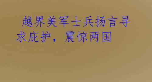  越界美军士兵扬言寻求庇护，震惊两国 