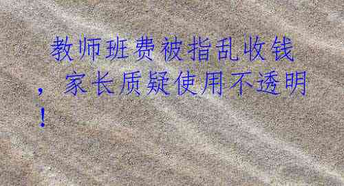  教师班费被指乱收钱，家长质疑使用不透明！