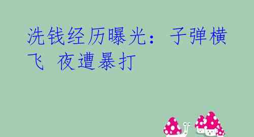 洗钱经历曝光：子弹横飞 夜遭暴打