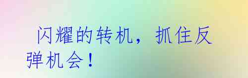  闪耀的转机，抓住反弹机会！