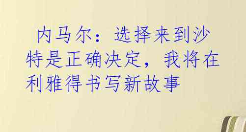  内马尔：选择来到沙特是正确决定，我将在利雅得书写新故事