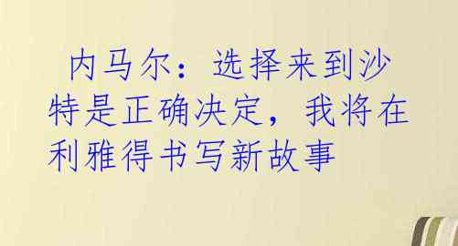  内马尔：选择来到沙特是正确决定，我将在利雅得书写新故事 