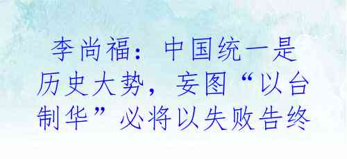  李尚福：中国统一是历史大势，妄图“以台制华”必将以失败告终
