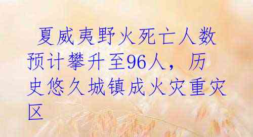  夏威夷野火死亡人数预计攀升至96人，历史悠久城镇成火灾重灾区 