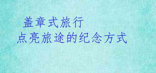  盖章式旅行 点亮旅途的纪念方式