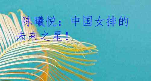  陈曦悦：中国女排的未来之星！
