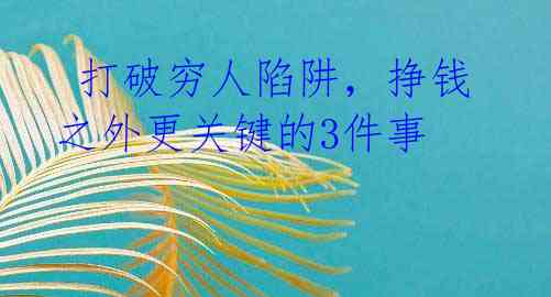  打破穷人陷阱，挣钱之外更关键的3件事