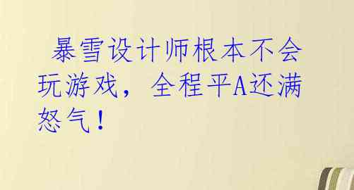  暴雪设计师根本不会玩游戏，全程平A还满怒气！