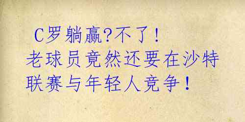  C罗躺赢?不了! 老球员竟然还要在沙特联赛与年轻人竞争！ 