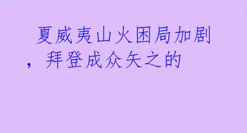 夏威夷山火困局加剧，拜登成众矢之的