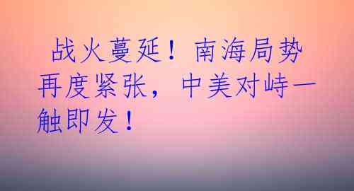  战火蔓延！南海局势再度紧张，中美对峙一触即发！