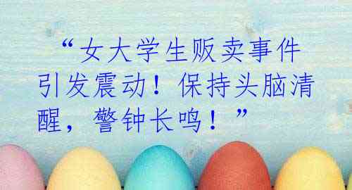 “女大学生贩卖事件引发震动!保持头脑清醒,警钟长鸣!”