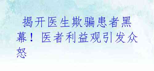 揭开医生欺骗患者黑幕!医者利益观引发众怒