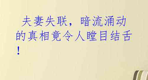  夫妻失联，暗流涌动的真相竟令人瞠目结舌！ 