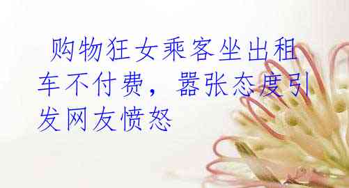 购物狂女乘客坐出租车不付费,嚣张态度引发网友愤怒