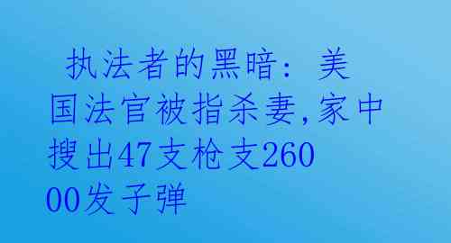 执法者的黑暗: 美国法官被指杀妻,家中搜出47支枪支26000发子弹