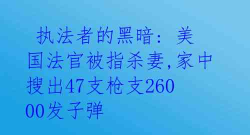  执法者的黑暗: 美国法官被指杀妻,家中搜出47支枪支26000发子弹 