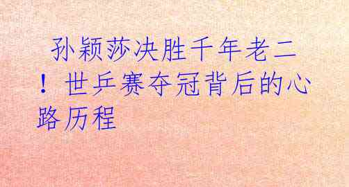 孙颖莎决胜千年老二!世乒赛夺冠背后的心路历程