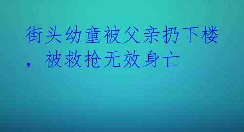 街头幼童被父亲扔下楼，被救抢无效身亡