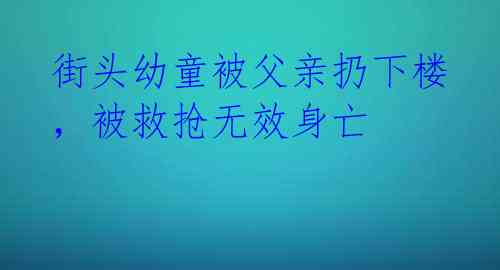 街头幼童被父亲扔下楼，被救抢无效身亡 