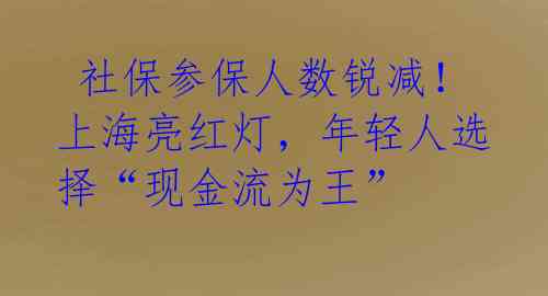  社保参保人数锐减！上海亮红灯，年轻人选择“现金流为王”