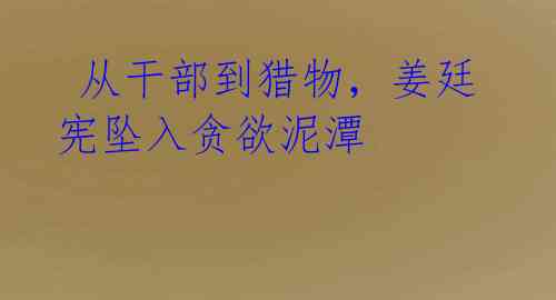  从干部到猎物，姜廷宪坠入贪欲泥潭
