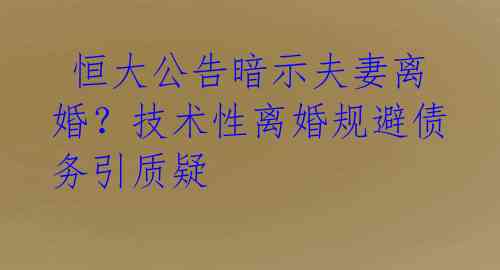  恒大公告暗示夫妻离婚？技术性离婚规避债务引质疑