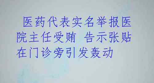  医药代表实名举报医院主任受贿 告示张贴在门诊旁引发轰动 