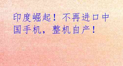 印度崛起！不再进口中国手机，整机自产！