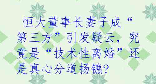  恒大董事长妻子成“第三方”引发疑云，究竟是“技术性离婚”还是真心分道扬镳?