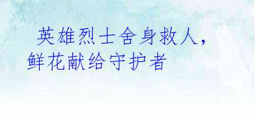  英雄烈士舍身救人，鲜花献给守护者