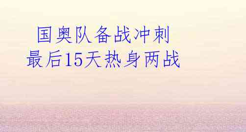  国奥队备战冲刺 最后15天热身两战