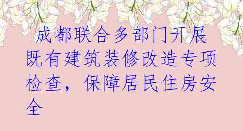  成都联合多部门开展既有建筑装修改造专项检查，保障居民住房安全