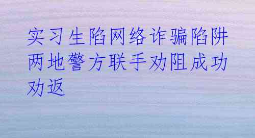 实习生陷网络诈骗陷阱 两地警方联手劝阻成功劝返