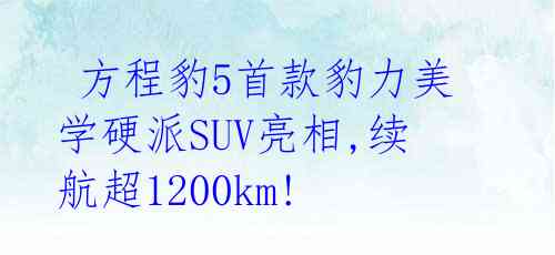  方程豹5首款豹力美学硬派SUV亮相,续航超1200km!