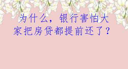  为什么，银行害怕大家把房贷都提前还了？