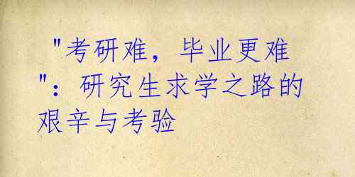  "考研难，毕业更难"：研究生求学之路的艰辛与考验