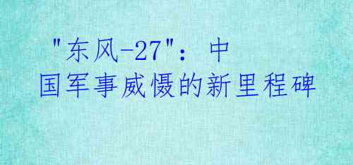  "东风-27"：中国军事威慑的新里程碑
