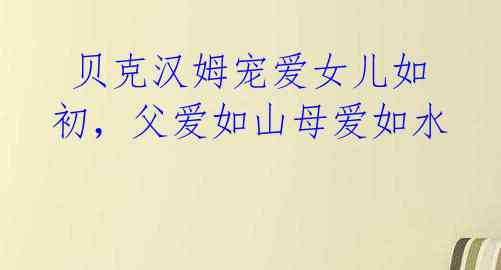 贝克汉姆宠爱女儿如初,父爱如山母爱如水