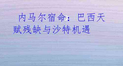 内马尔宿命:巴西天赋残缺与沙特机遇