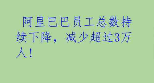 阿里巴巴员工总数持续下降,减少超过3万人!